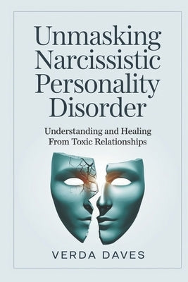 Unmasking Narcissistic Personality Disorder: Understanding and Healing from Toxic Relationships by Daves, Verda