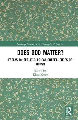 Does God Matter?: Essays on the Axiological Consequences of Theism by Kraay, Klaas