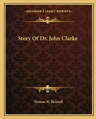Story Of Dr. John Clarke by Bicknell, Thomas W.
