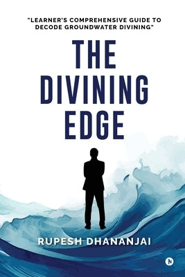 The Divining Edge: "Learner's Comprehensive Guide to Decode Groundwater Divining" by Rupesh Dhananjai