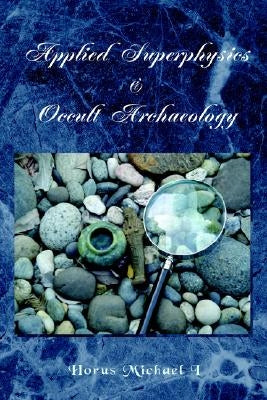 Applied Superphysics & Occult Archaeology by I, Horus Michael