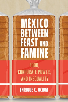 M?xico Between Feast and Famine: Food, Corporate Power, and Inequality by Ochoa, Enrique C.