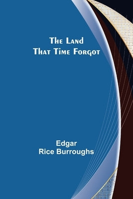 The Land That Time Forgot by Burroughs, Edgar Rice