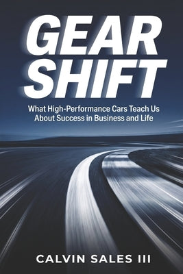 Gear Shift: What High-Performance Cars Teach Us About Success in Business and Life by Sales, Calvin M., III