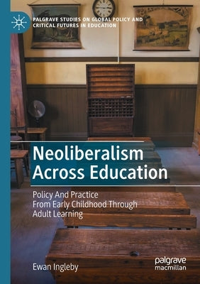 Neoliberalism Across Education: Policy And Practice From Early Childhood Through Adult Learning by Ingleby, Ewan