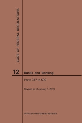 Code of Federal Regulations Title 12, Banks and Banking, Parts 347-599, 2019 by Nara