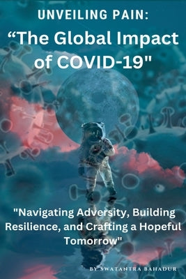"Unveiling Pain: The Global Impact of COVID-19" by Bahadur, Swatantra
