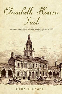 Elizabeth House Trist: An Undaunted Woman's Journey Through Jefferson's World by Gawalt, Gerard