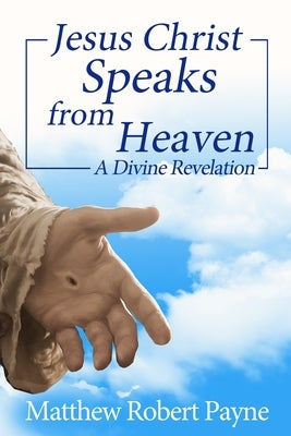 Jesus Christ Speaks from Heaven: A Divine Revelation by Payne, Matthew Robert