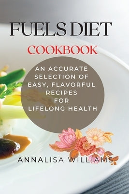 Fuels Diet Cookbook: An Accurate Selection of Easy, Flavorful Recipes for Lifelong Health by Williams, Annalisa