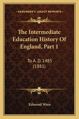 The Intermediate Education History Of England, Part 1: To A. D. 1485 (1881) by Wren, Edmond