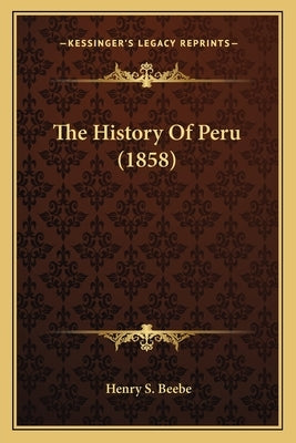 The History Of Peru (1858) by Beebe, Henry S.