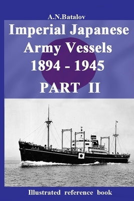 Imperial Japanese Army Vessels 1894 - 1945 PART II by Batalov, Alexandr Nicolaevich