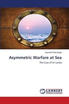 Asymmetric Warfare at Sea by Colombage, Jayanath