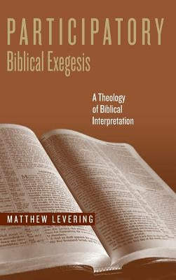Participatory Biblical Exegesis: A Theology of Biblical Interpretation by Levering, Matthew