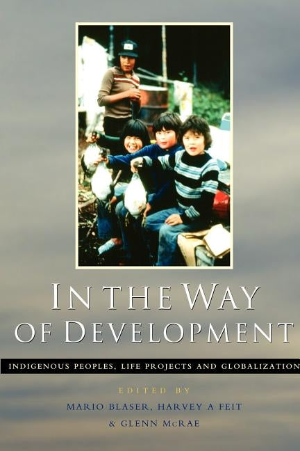 In the Way of Development: Indigenous Peoples, Life Projects and Globalization by Blaser, Mario