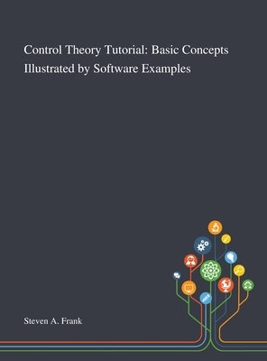 Control Theory Tutorial: Basic Concepts Illustrated by Software Examples by Steven a Frank