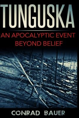 Tunguska: An Apocalyptic Event Beyond Belief by Bauer, Conrad