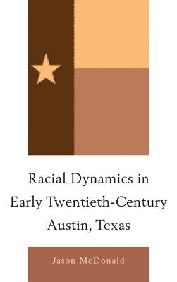 Racial Dynamics in Early Twentieth-Century Austin, Texas by McDonald, Jason