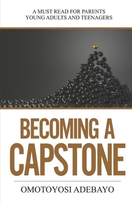 Becoming A Capstone: A must read for parents, young adults, and teenagers. by Adebayo, Omotoyosi