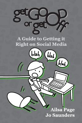 Get Good or Get Off: A guide to getting it right on social media by Page, Ailsa