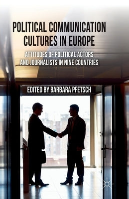 Political Communication Cultures in Europe: Attitudes of Political Actors and Journalists in Nine Countries by Pfetsch, B.