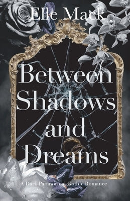 Between Shadows and Dreams: A Dark Paranormal Gothic Romance by Mack, Elle