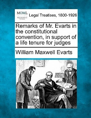 Remarks of Mr. Evarts in the Constitutional Convention, in Support of a Life Tenure for Judges by Evarts, William Maxwell