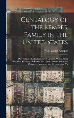 Genealogy of the Kemper Family in the United States: Descendants of John Kemper of Virginia; With a Short Historical Sketch of His Family and of the G by Kemper, Willis Miller