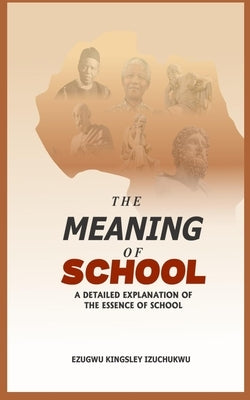 The Meaning of School: A Detailed Explanation of the Essence of School by Izuchukwu, Ezugwu Kingsley