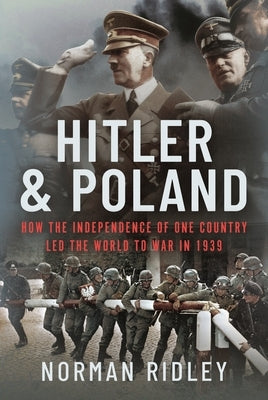 Hitler and Poland: How the Independence of One Country Led the World to War in 1939 by Ridley, Norman