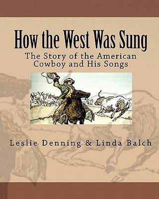 How the West Was Sung: The Story of the American Cowboy and His Songs by Balch, Linda
