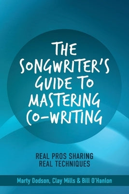 The Songwriter's Guide to Mastering Co-Writing: Real Pros Sharing Real Techniquesvolume 1 by Dodson, Marty
