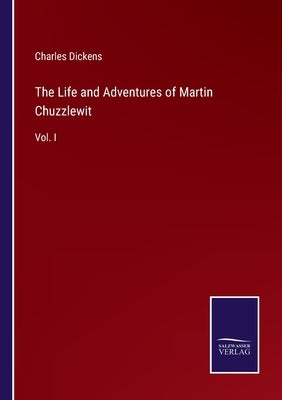 The Life and Adventures of Martin Chuzzlewit: Vol. I by Dickens, Charles