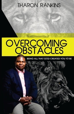 Overcoming Obstacles: Being All That God Created You To Be by Rankins, Tharon