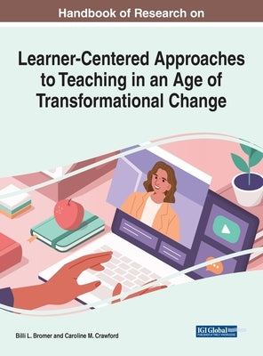 Handbook of Research on Learner-Centered Approaches to Teaching in an Age of Transformational Change by Bromer, Billi L.