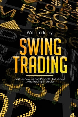 Swing Trading: Best Techniques and Principles To Execute Swing Trading Strategies by Riley, William