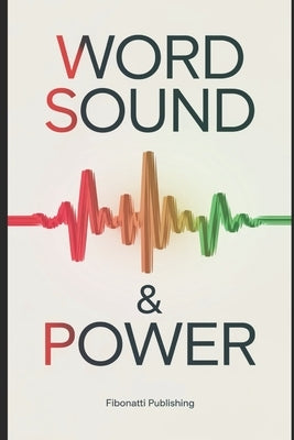 Word Sound & Power: Overstanding The Power of Sound From Ancient Wisdom to Modern Sound Therapies by Publishing, Fibonatti
