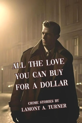 All The Love You Can Buy For A Dollar: Crime Stories by Turner, Lamont A.