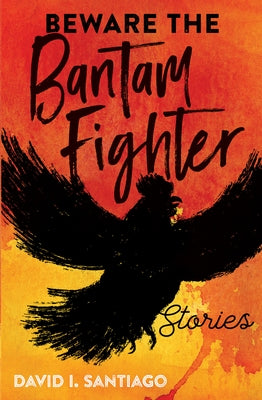 Beware the Bantam Fighter: Stories by Santiago, David