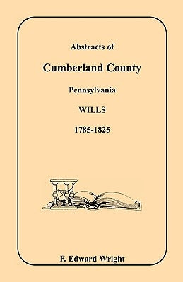 Abstracts of Cumberland County, Pennsylvania Wills, 1785-1825 by Wright, F. Edward