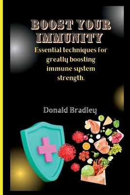 Boost Your Immunity: Essential techniques for greatly boosting immune system strength. by Bradley, Donald