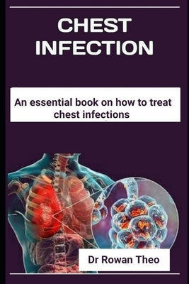 Chest Infection: An essential book On how to treat chest infections by Theo, Rowan