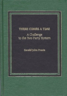 There Comes A Time: A Challenge to the Two-Party System by Fresia, Gerald