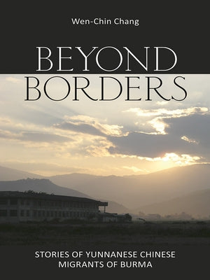 Beyond Borders: Stories of Yunnanese Chinese Migrants of Burma by Chang, Wen-Chin