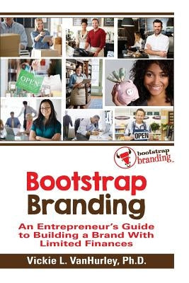 Bootstrap Branding: An Entrepreneur's Guide to Building a Brand With Limited Finances by Vanhurley, Vickie L.