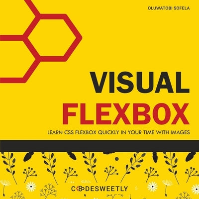 Visual Flexbox: Learn CSS Flexbox Quickly in Your Time with Images by Sofela, Oluwatobi