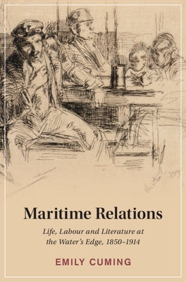 Maritime Relations: Life, Labour and Literature at the Water's Edge, 1850-1914 by Cuming, Emily