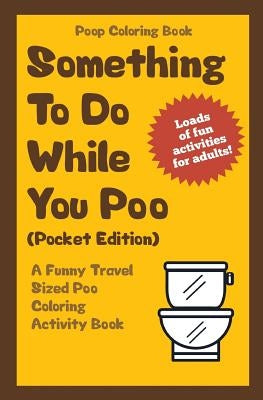 Poop Coloring Book: Something to Do While You Poo (Pocket Edition): A Funny Travel Sized Poo Coloring Activity Book by Im the Poop