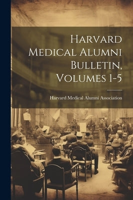 Harvard Medical Alumni Bulletin, Volumes 1-5 by Harvard Medical Alumni Association